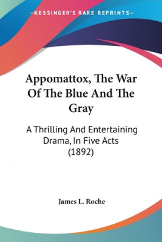 Book Appomattox, The War Of The Blue And The Gray: A Thrilling And Entertaining Drama, In Five Acts (1892) James L. Roche