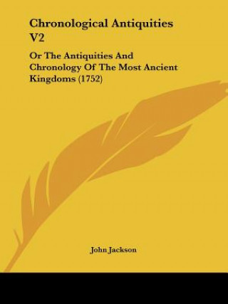 Книга Chronological Antiquities V2: Or The Antiquities And Chronology Of The Most Ancient Kingdoms (1752) John Jackson