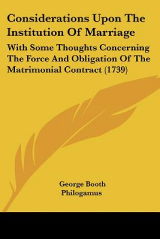 Książka Considerations Upon The Institution Of Marriage: With Some Thoughts Concerning The Force And Obligation Of The Matrimonial Contract (1739) George Booth