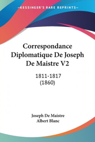 Kniha Correspondance Diplomatique De Joseph De Maistre V2: 1811-1817 (1860) Maistre  Joseph-Marie  1753-18