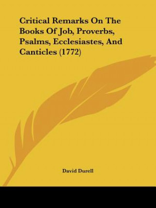 Kniha Critical Remarks On The Books Of Job, Proverbs, Psalms, Ecclesiastes, And Canticles (1772) David Durell