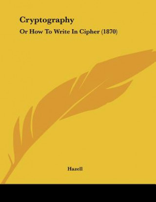 Knjiga Cryptography: Or How To Write In Cipher (1870) Hazell