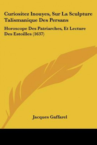 Könyv Curiositez Inouyes, Sur La Sculpture Talismanique Des Persans: Horoscope Des Patriarches, Et Lecture Des Estoilles (1637) Jacques Gaffarel