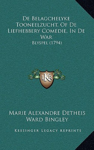 Kniha De Belagchelyke Tooneelzucht, Of De Liefhebbery Comedie, In De War: Blyspel (1794) Marie Alexandre Detheis
