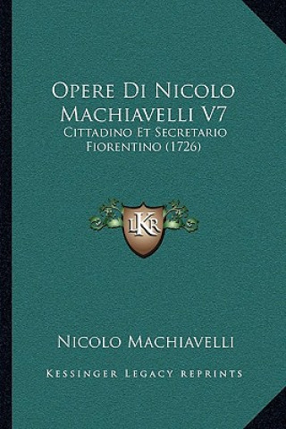 Kniha Opere Di Nicolo Machiavelli V7: Cittadino Et Secretario Fiorentino (1726) Nicolo Machiavelli