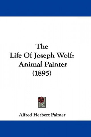 Książka The Life Of Joseph Wolf: Animal Painter (1895) Alfred Herbert Palmer