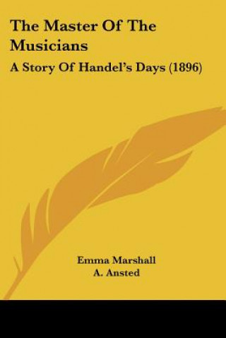 Kniha The Master Of The Musicians: A Story Of Handel's Days (1896) Emma Marshall