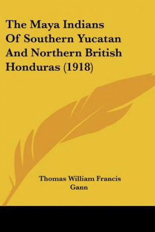 Könyv The Maya Indians Of Southern Yucatan And Northern British Honduras (1918) Thomas William Francis Gann