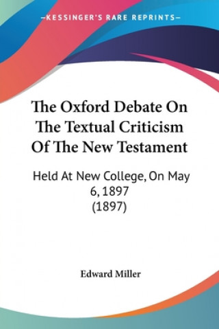 Книга The Oxford Debate On The Textual Criticism Of The New Testament: Held At New College, On May 6, 1897 (1897) Edward Miller