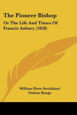 Книга The Pioneer Bishop: Or The Life And Times Of Francis Asbury (1858) William Peter Strickland