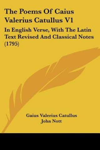 Kniha The Poems Of Caius Valerius Catullus V1: In English Verse, With The Latin Text Revised And Classical Notes (1795) Gaius Valerius Catullus