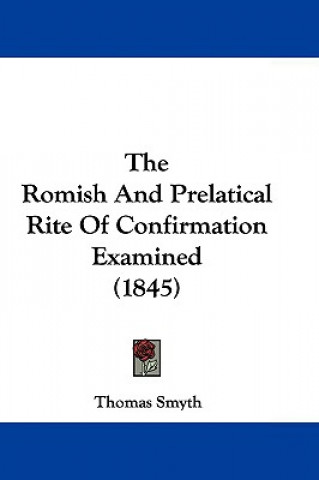 Книга The Romish And Prelatical Rite Of Confirmation Examined (1845) Thomas Smyth
