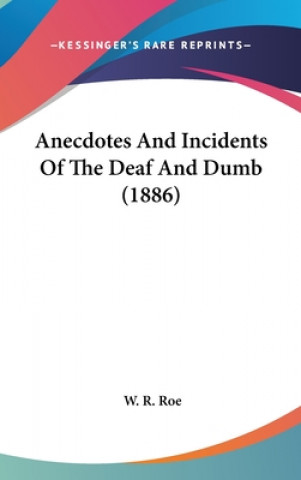 Könyv Anecdotes and Incidents of the Deaf and Dumb (1886) W. R. Roe