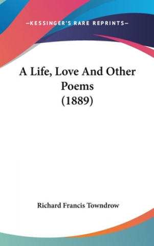 Kniha A Life, Love and Other Poems (1889) Richard Francis Towndrow