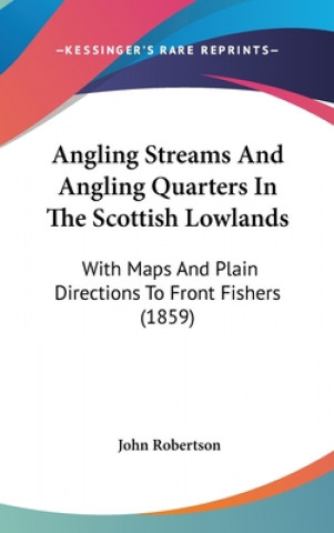 Kniha Angling Streams and Angling Quarters in the Scottish Lowlands: With Maps and Plain Directions to Front Fishers (1859) John Robertson