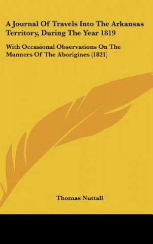 Kniha A Journal of Travels Into the Arkansas Territory, During the Year 1819: With Occasional Observations on the Manners of the Aborigines (1821) Thomas Nuttall