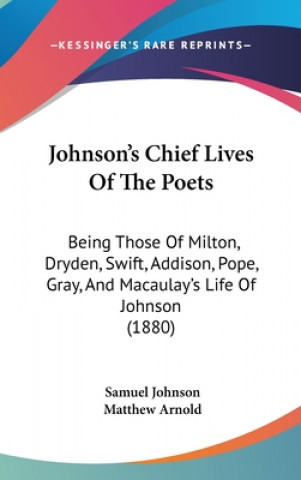 Knjiga Johnson's Chief Lives of the Poets: Being Those of Milton, Dryden, Swift, Addison, Pope, Gray, and Macaulay's Life of Johnson (1880) Samuel Johnson