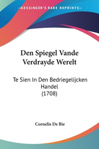 Kniha Den Spiegel Vande Verdrayde Werelt: Te Sien In Den Bedriegelijcken Handel (1708) Cornelis De Bie