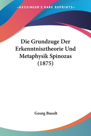 Kniha Die Grundzuge Der Erkenntnisztheorie Und Metaphysik Spinozas (1875) Georg Busolt