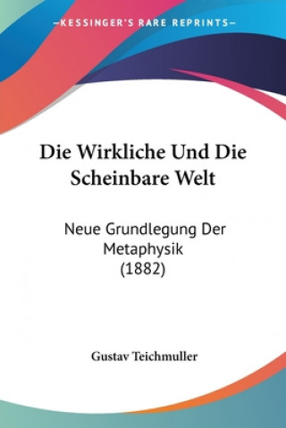 Kniha Die Wirkliche Und Die Scheinbare Welt: Neue Grundlegung Der Metaphysik (1882) Gustav Teichmuller