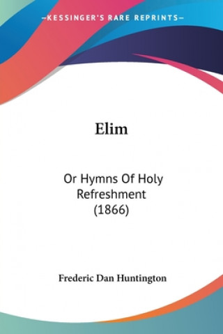 Kniha Elim: Or Hymns Of Holy Refreshment (1866) Frederic Dan Huntington