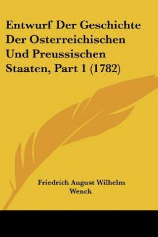 Książka Entwurf Der Geschichte Der Osterreichischen Und Preussischen Staaten, Part 1 (1782) Friedrich August Wilhelm Wenck