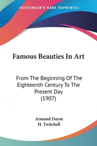 Kniha Famous Beauties In Art: From The Beginning Of The Eighteenth Century To The Present Day (1907) Armand Dayot