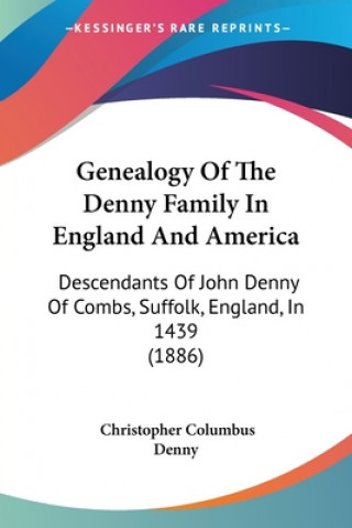 Kniha Genealogy Of The Denny Family In England And America: Descendants Of John Denny Of Combs, Suffolk, England, In 1439 (1886) Christopher Columbus Denny