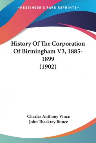 Kniha History Of The Corporation Of Birmingham V3, 1885-1899 (1902) Charles Anthony Vince