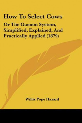 Książka How To Select Cows: Or The Guenon System, Simplified, Explained, And Practically Applied (1879) Willis Pope Hazard