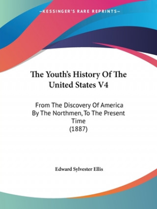 Kniha The Youth's History Of The United States V4: From The Discovery Of America By The Northmen, To The Present Time (1887) Edward Sylvester Ellis