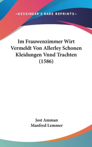 Kniha Im Frauwenzimmer Wirt Vermeldt Von Allerley Schonen Kleidungen Vnnd Trachten (1586) Jost Amman