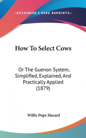 Kniha How to Select Cows: Or the Guenon System, Simplified, Explained, and Practically Applied (1879) Willis Pope Hazard
