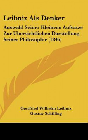 Kniha Leibniz ALS Denker: Auswahl Seiner Kleinern Aufsatze Zur Ubersichtlichen Darstellung Seiner Philosophie (1846) Gottfried Wilhelm Leibniz