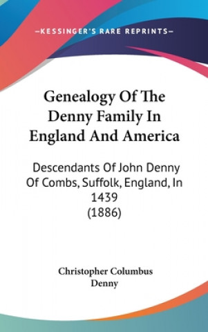 Kniha Genealogy of the Denny Family in England and America: Descendants of John Denny of Combs, Suffolk, England, in 1439 (1886) Christopher Columbus Denny