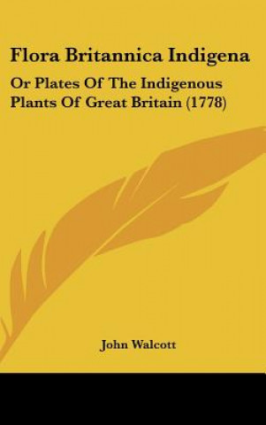 Książka Flora Britannica Indigena: Or Plates of the Indigenous Plants of Great Britain (1778) John Walcott