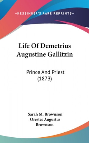 Książka Life of Demetrius Augustine Gallitzin: Prince and Priest (1873) Sarah M. Brownson