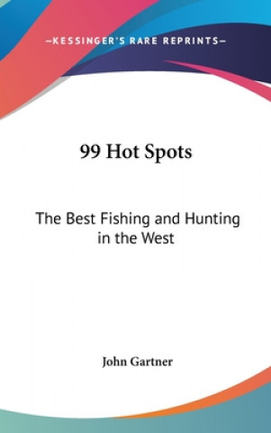 Kniha 99 Hot Spots: The Best Fishing and Hunting in the West John Gartner