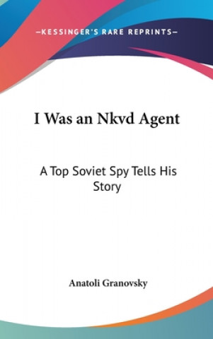 Könyv I Was an Nkvd Agent: A Top Soviet Spy Tells His Story Anatoli Granovsky