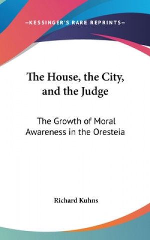 Kniha The House, the City, and the Judge: The Growth of Moral Awareness in the Oresteia Richard Kuhns