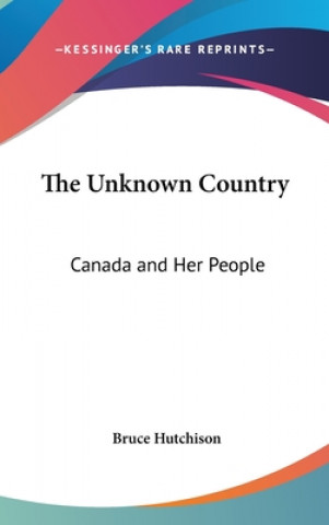 Carte The Unknown Country: Canada and Her People Bruce Hutchison