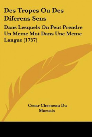 Kniha Des Tropes Ou Des Diferens Sens: Dans Lesquels on Peut Prendre Un Meme Mot Dans Une Meme Langue (1757) Cesar Chesneau Du Marsais