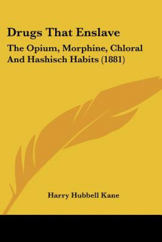 Kniha Drugs That Enslave: The Opium, Morphine, Chloral And Hashisch Habits (1881) Harry Hubbell Kane