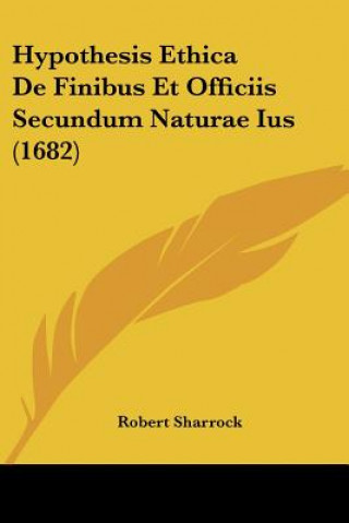 Kniha Hypothesis Ethica De Finibus Et Officiis Secundum Naturae Ius (1682) Robert Sharrock