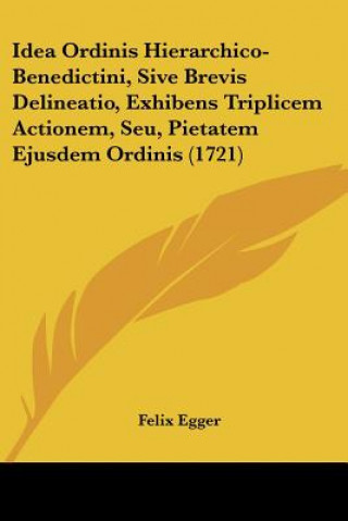 Książka Idea Ordinis Hierarchico-Benedictini, Sive Brevis Delineatio, Exhibens Triplicem Actionem, Seu, Pietatem Ejusdem Ordinis (1721) Felix Egger