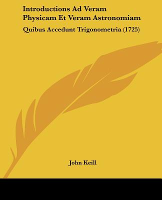 Kniha Introductions Ad Veram Physicam Et Veram Astronomiam: Quibus Accedunt Trigonometria (1725) John Keill