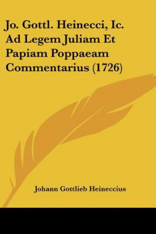 Kniha Jo. Gottl. Heinecci, Ic. Ad Legem Juliam Et Papiam Poppaeam Commentarius (1726) Johann Gottlieb Heineccius