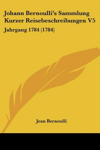 Książka Johann Bernoulli's Sammlung Kurzer Reisebeschreibungen V5: Jahrgang 1784 (1784) Jean Bernoulli