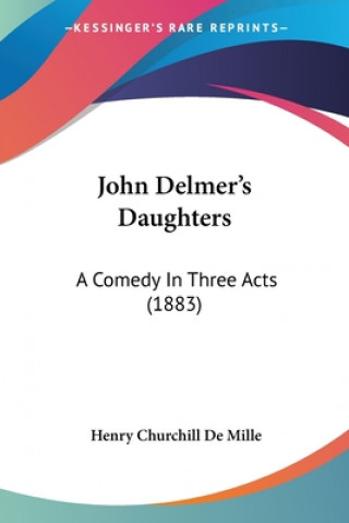 Kniha John Delmer's Daughters: A Comedy In Three Acts (1883) Henry Churchill De Mille