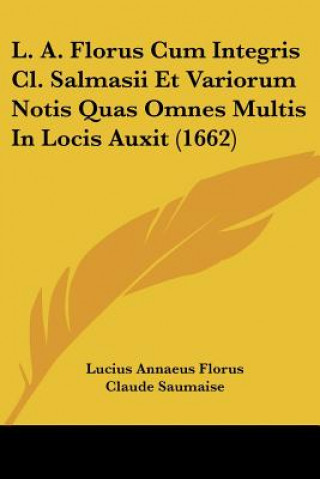 Kniha L. A. Florus Cum Integris Cl. Salmasii Et Variorum Notis Quas Omnes Multis In Locis Auxit (1662) Lucius Annaeus Florus